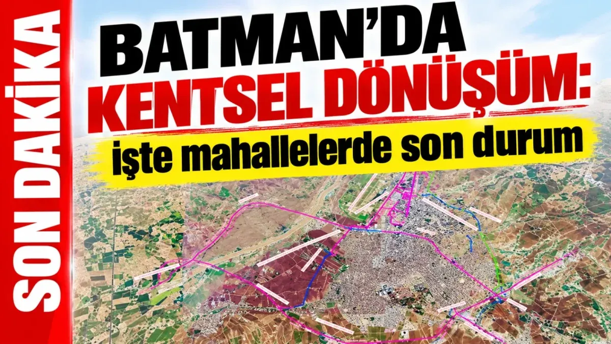 Batman’da kentsel dönüşüm: İşte mahallelerde son durum