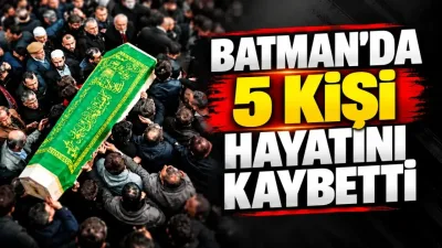 Batman’da 5 kişi yaşamını yitirdi